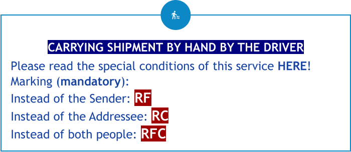 CARRYING SHIPMENT BY HAND BY THE DRIVER Please read the special conditions of this service HERE! Marking (mandatory): Instead of the Sender: RF Instead of the Addressee: RC Instead of both people: RFC